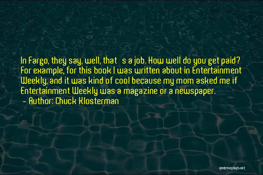 Chuck Klosterman Quotes: In Fargo, They Say, Well, That's A Job. How Well Do You Get Paid? For Example, For This Book I