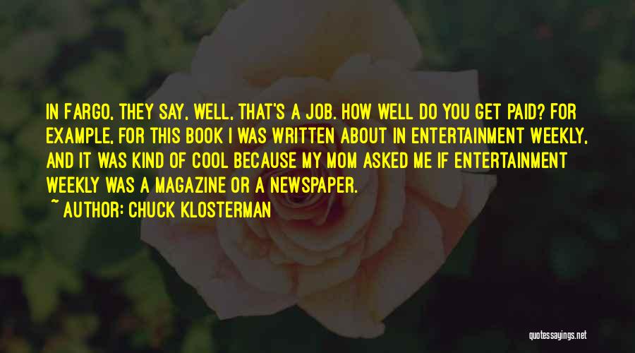 Chuck Klosterman Quotes: In Fargo, They Say, Well, That's A Job. How Well Do You Get Paid? For Example, For This Book I