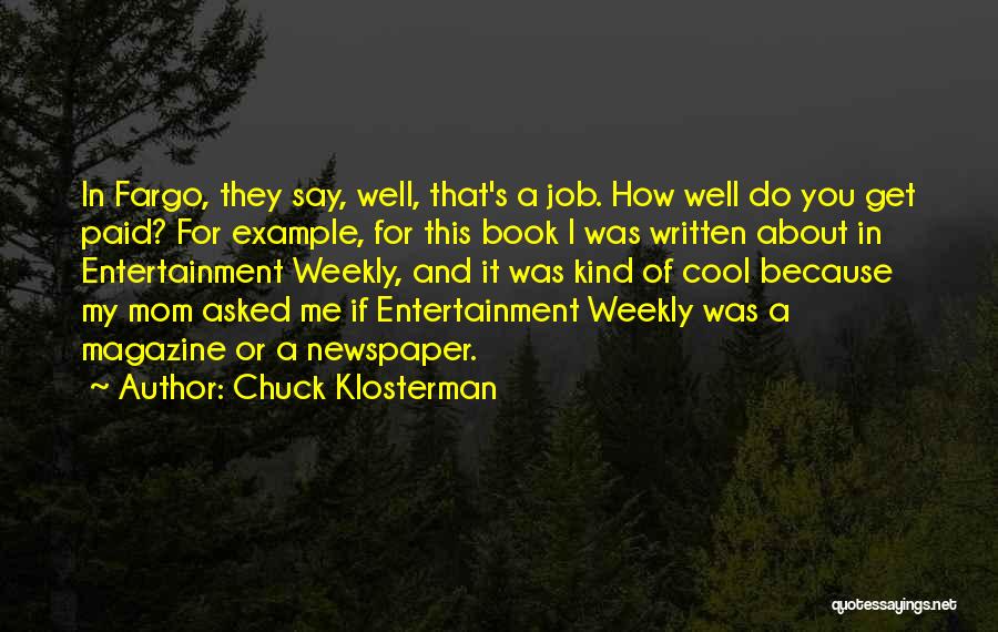 Chuck Klosterman Quotes: In Fargo, They Say, Well, That's A Job. How Well Do You Get Paid? For Example, For This Book I