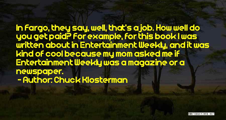 Chuck Klosterman Quotes: In Fargo, They Say, Well, That's A Job. How Well Do You Get Paid? For Example, For This Book I
