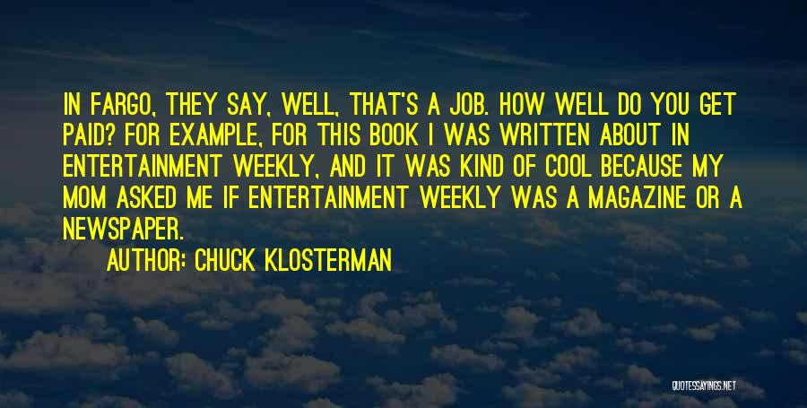Chuck Klosterman Quotes: In Fargo, They Say, Well, That's A Job. How Well Do You Get Paid? For Example, For This Book I