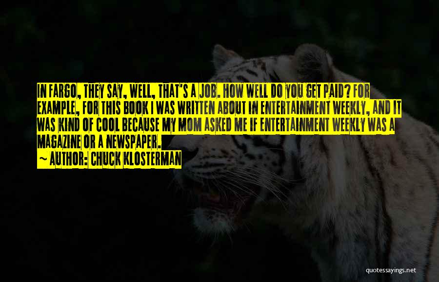 Chuck Klosterman Quotes: In Fargo, They Say, Well, That's A Job. How Well Do You Get Paid? For Example, For This Book I