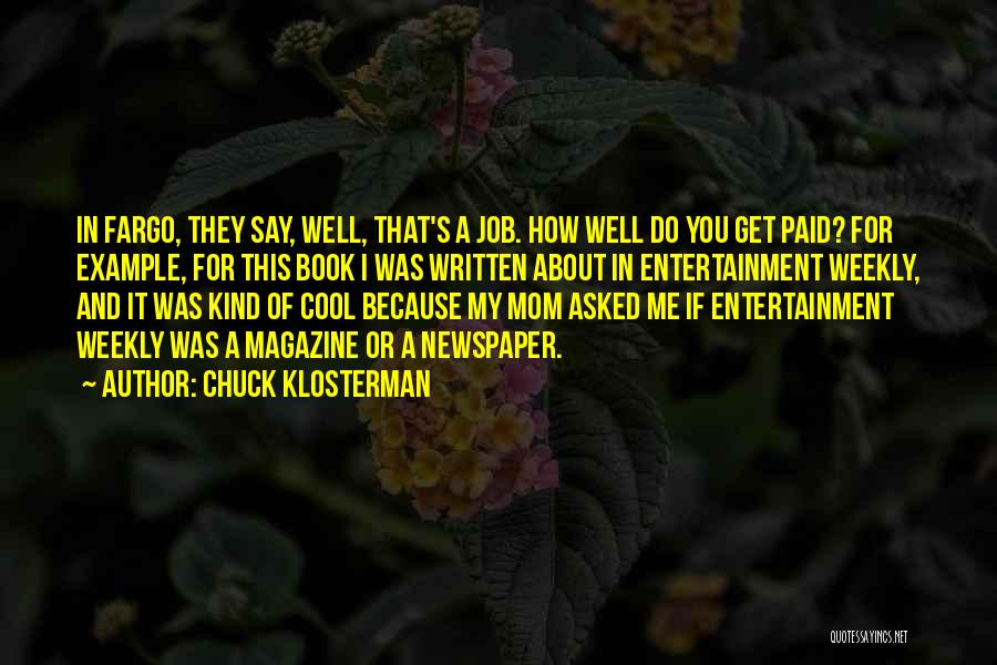 Chuck Klosterman Quotes: In Fargo, They Say, Well, That's A Job. How Well Do You Get Paid? For Example, For This Book I