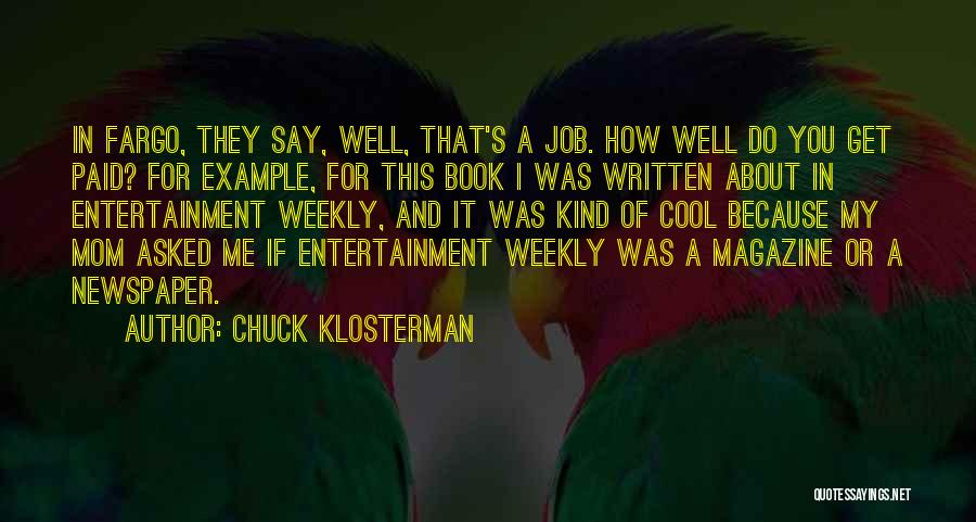 Chuck Klosterman Quotes: In Fargo, They Say, Well, That's A Job. How Well Do You Get Paid? For Example, For This Book I