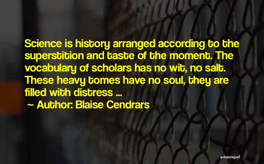 Blaise Cendrars Quotes: Science Is History Arranged According To The Superstition And Taste Of The Moment. The Vocabulary Of Scholars Has No Wit,