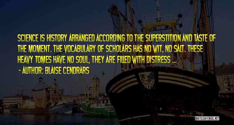 Blaise Cendrars Quotes: Science Is History Arranged According To The Superstition And Taste Of The Moment. The Vocabulary Of Scholars Has No Wit,