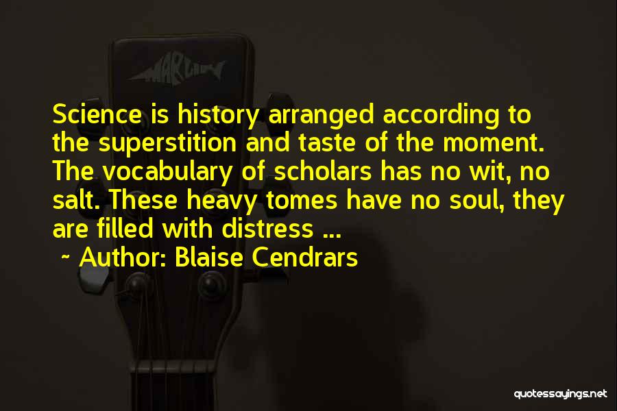 Blaise Cendrars Quotes: Science Is History Arranged According To The Superstition And Taste Of The Moment. The Vocabulary Of Scholars Has No Wit,