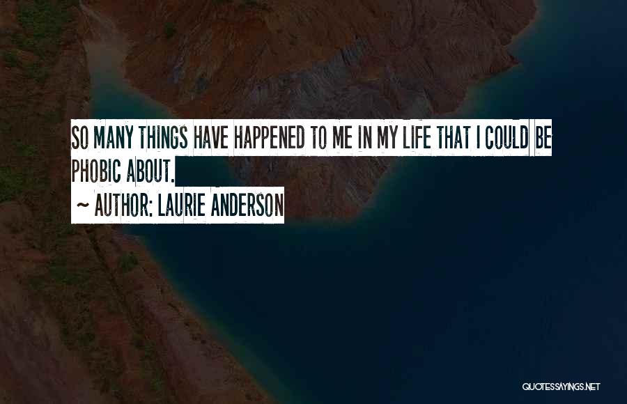 Laurie Anderson Quotes: So Many Things Have Happened To Me In My Life That I Could Be Phobic About.