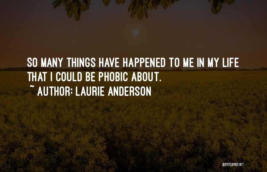 Laurie Anderson Quotes: So Many Things Have Happened To Me In My Life That I Could Be Phobic About.