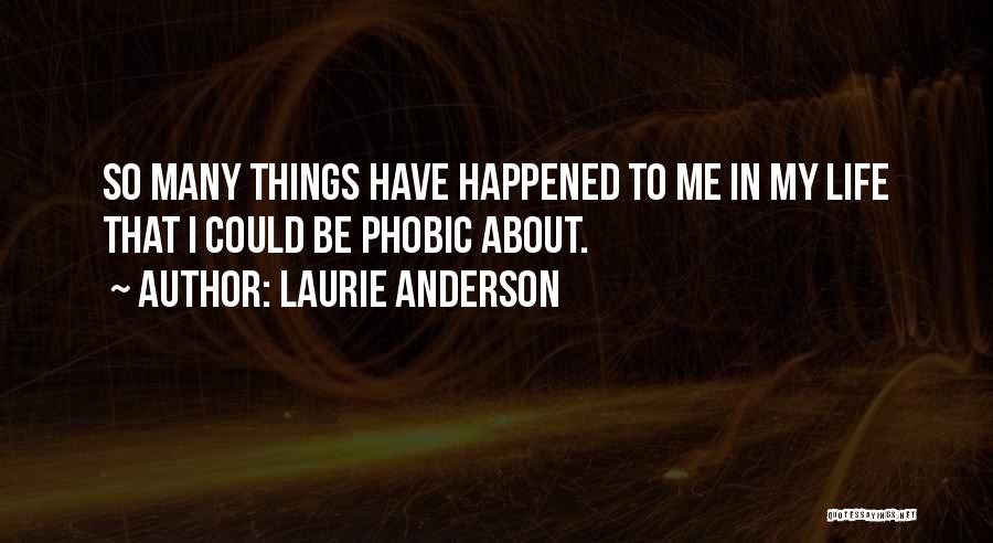 Laurie Anderson Quotes: So Many Things Have Happened To Me In My Life That I Could Be Phobic About.