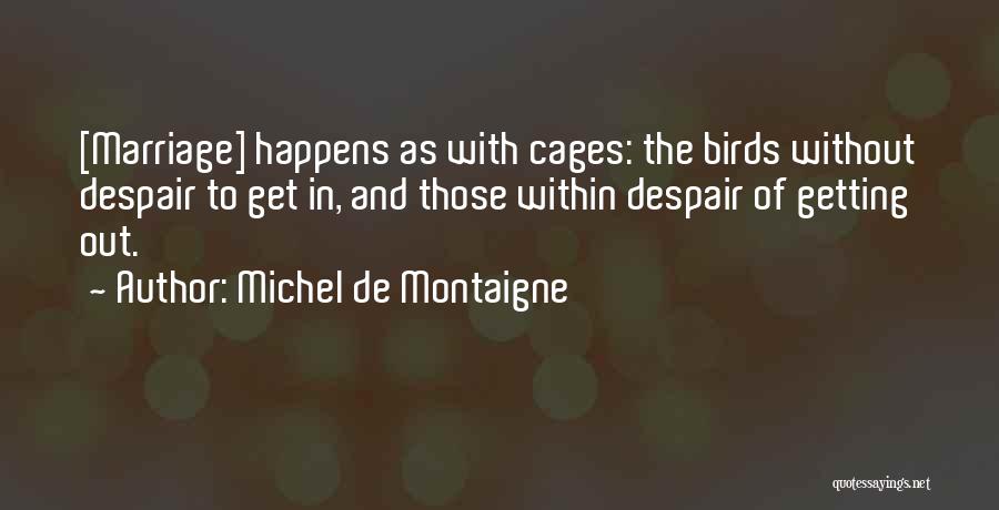 Michel De Montaigne Quotes: [marriage] Happens As With Cages: The Birds Without Despair To Get In, And Those Within Despair Of Getting Out.