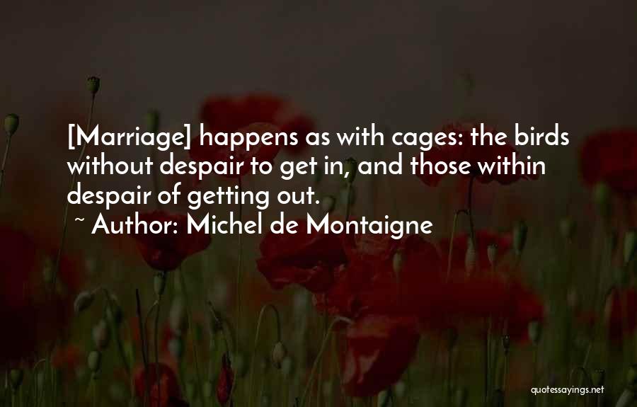 Michel De Montaigne Quotes: [marriage] Happens As With Cages: The Birds Without Despair To Get In, And Those Within Despair Of Getting Out.