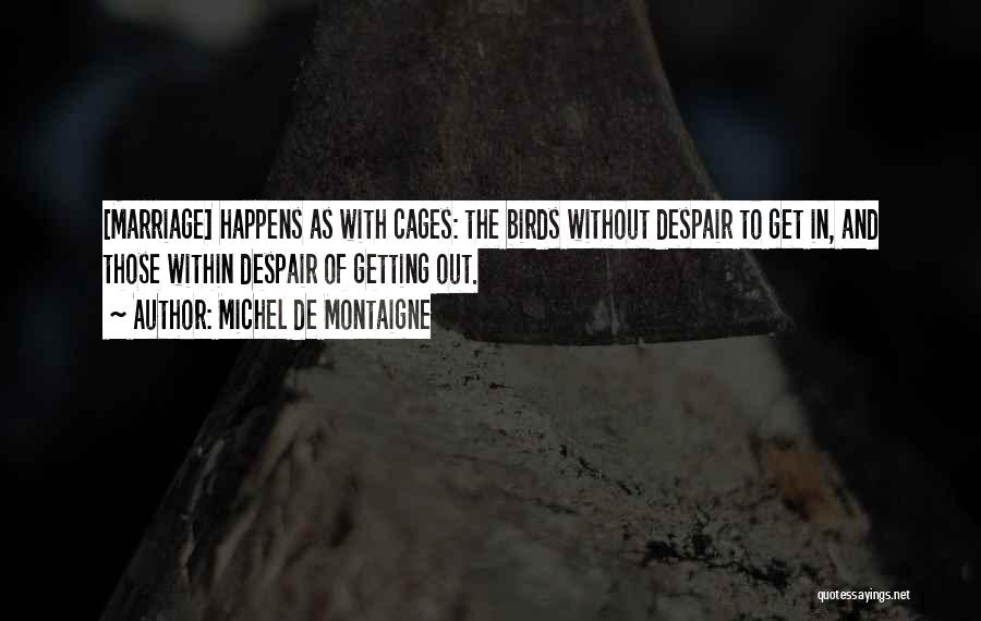 Michel De Montaigne Quotes: [marriage] Happens As With Cages: The Birds Without Despair To Get In, And Those Within Despair Of Getting Out.