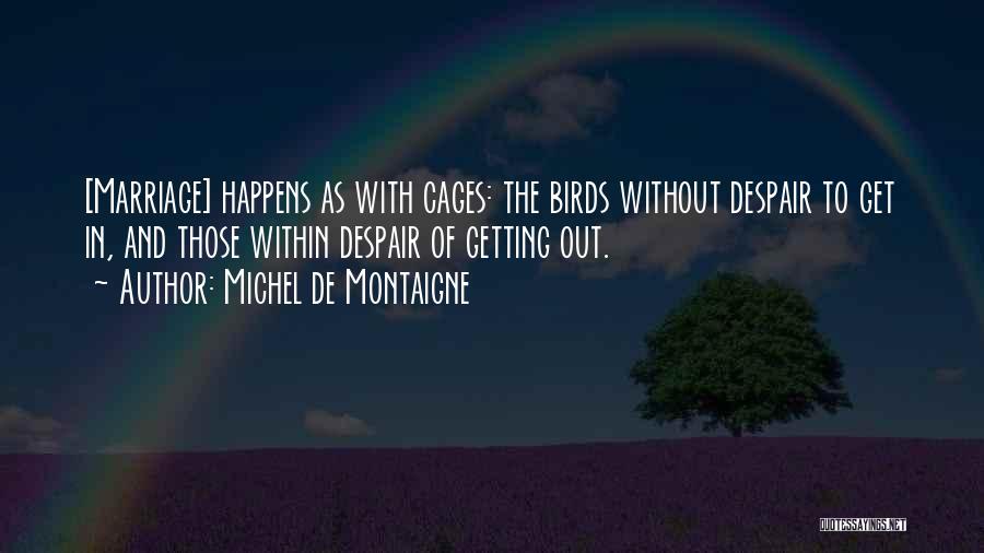 Michel De Montaigne Quotes: [marriage] Happens As With Cages: The Birds Without Despair To Get In, And Those Within Despair Of Getting Out.