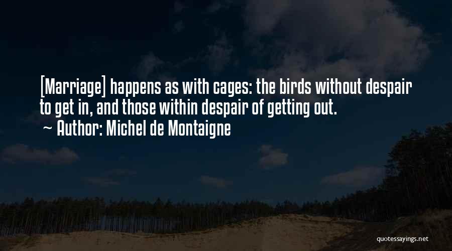 Michel De Montaigne Quotes: [marriage] Happens As With Cages: The Birds Without Despair To Get In, And Those Within Despair Of Getting Out.