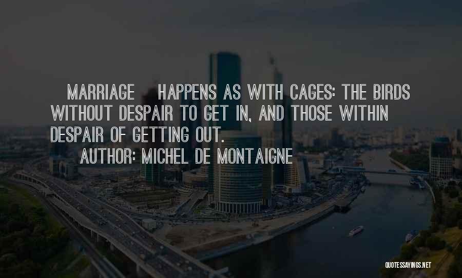 Michel De Montaigne Quotes: [marriage] Happens As With Cages: The Birds Without Despair To Get In, And Those Within Despair Of Getting Out.