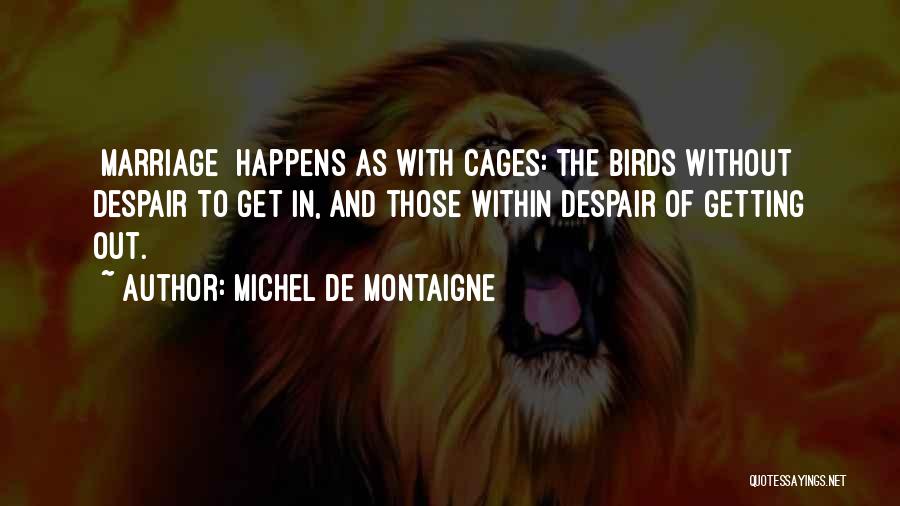 Michel De Montaigne Quotes: [marriage] Happens As With Cages: The Birds Without Despair To Get In, And Those Within Despair Of Getting Out.