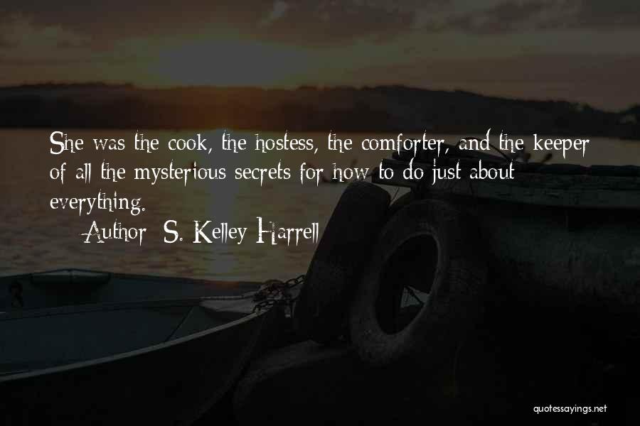 S. Kelley Harrell Quotes: She Was The Cook, The Hostess, The Comforter, And The Keeper Of All The Mysterious Secrets For How To Do