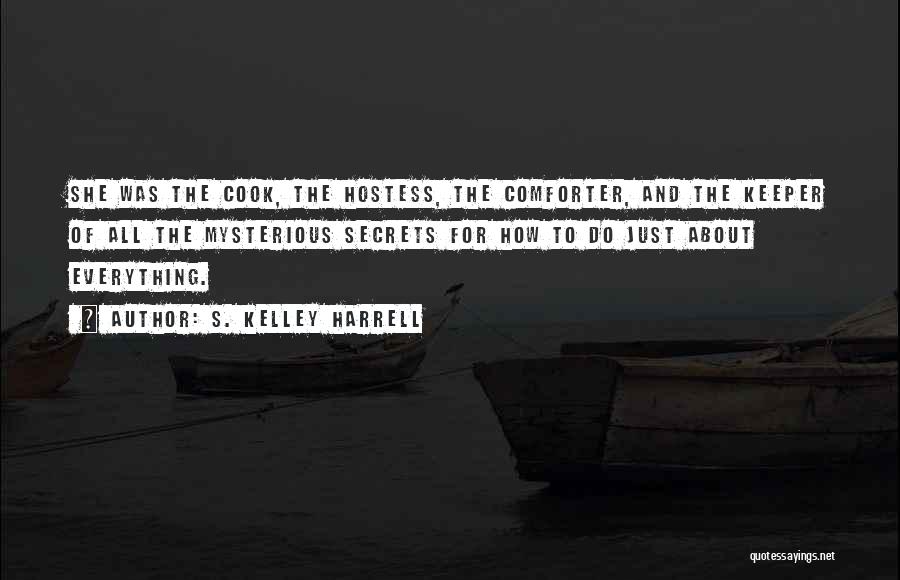 S. Kelley Harrell Quotes: She Was The Cook, The Hostess, The Comforter, And The Keeper Of All The Mysterious Secrets For How To Do