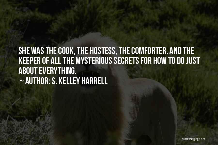 S. Kelley Harrell Quotes: She Was The Cook, The Hostess, The Comforter, And The Keeper Of All The Mysterious Secrets For How To Do