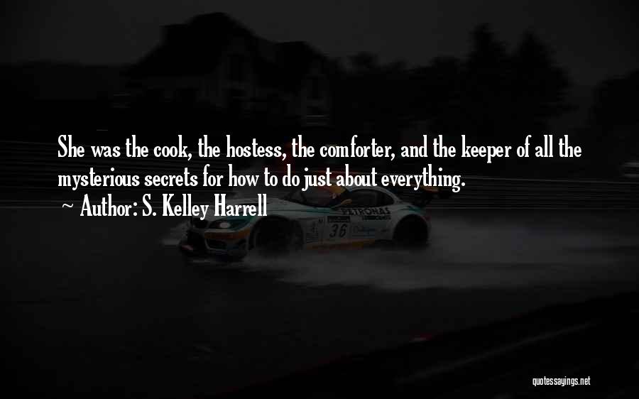 S. Kelley Harrell Quotes: She Was The Cook, The Hostess, The Comforter, And The Keeper Of All The Mysterious Secrets For How To Do
