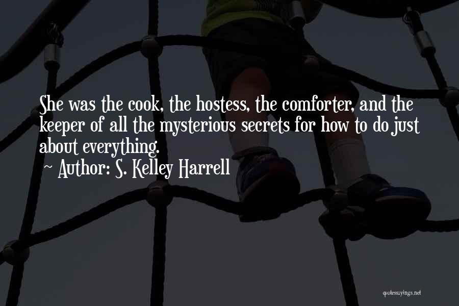 S. Kelley Harrell Quotes: She Was The Cook, The Hostess, The Comforter, And The Keeper Of All The Mysterious Secrets For How To Do