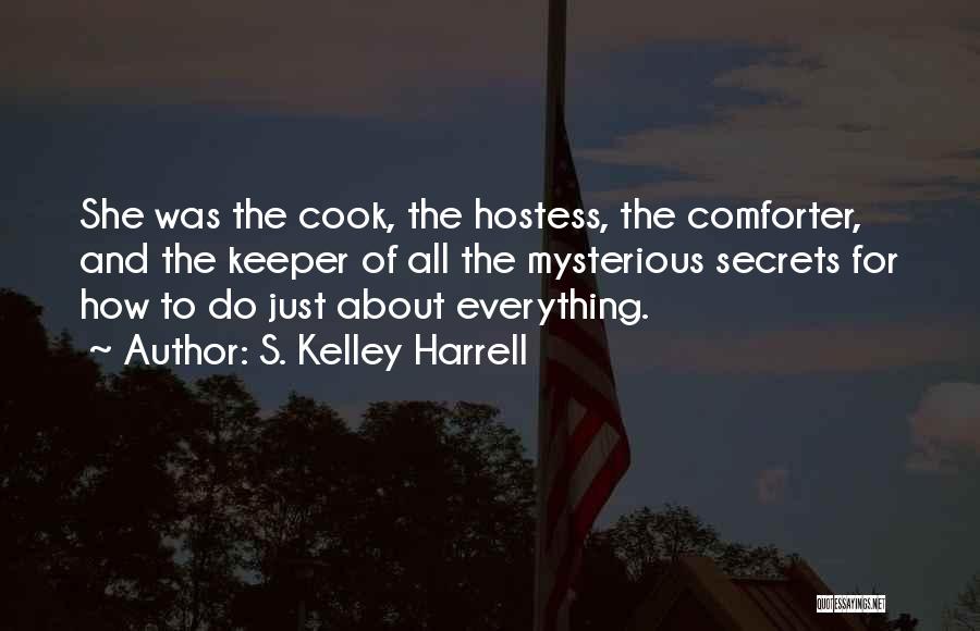 S. Kelley Harrell Quotes: She Was The Cook, The Hostess, The Comforter, And The Keeper Of All The Mysterious Secrets For How To Do