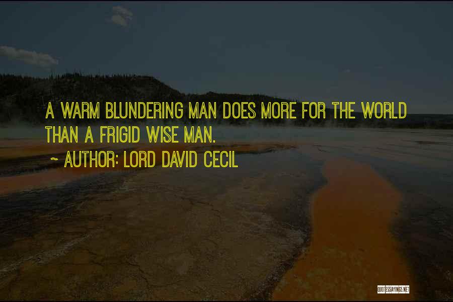 Lord David Cecil Quotes: A Warm Blundering Man Does More For The World Than A Frigid Wise Man.