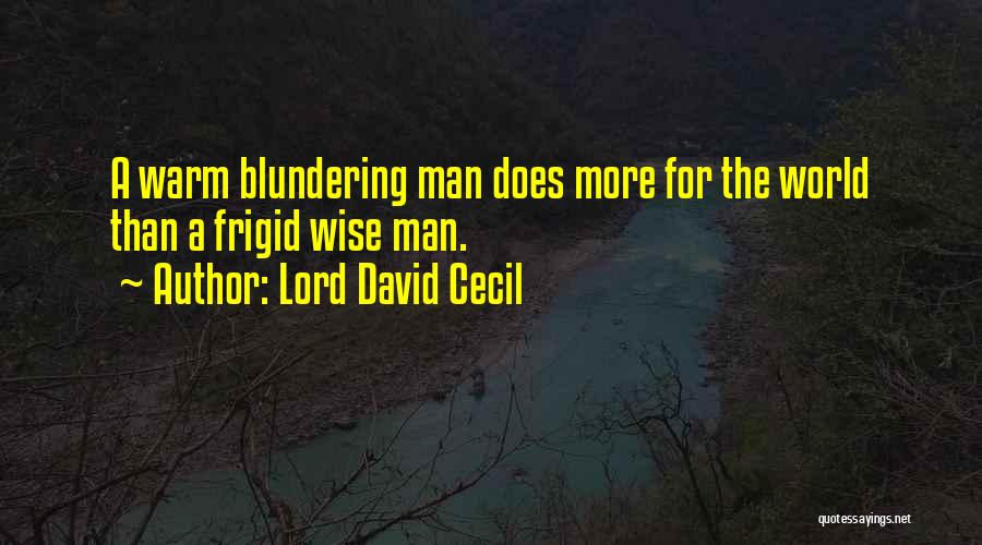 Lord David Cecil Quotes: A Warm Blundering Man Does More For The World Than A Frigid Wise Man.