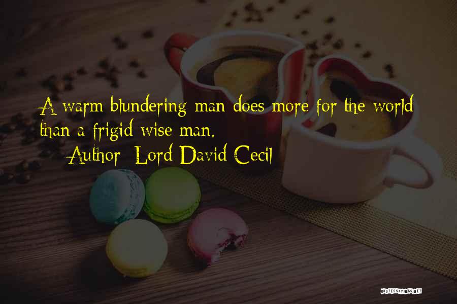 Lord David Cecil Quotes: A Warm Blundering Man Does More For The World Than A Frigid Wise Man.