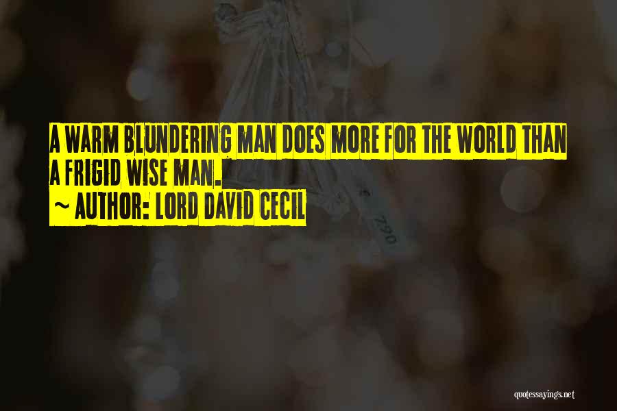 Lord David Cecil Quotes: A Warm Blundering Man Does More For The World Than A Frigid Wise Man.