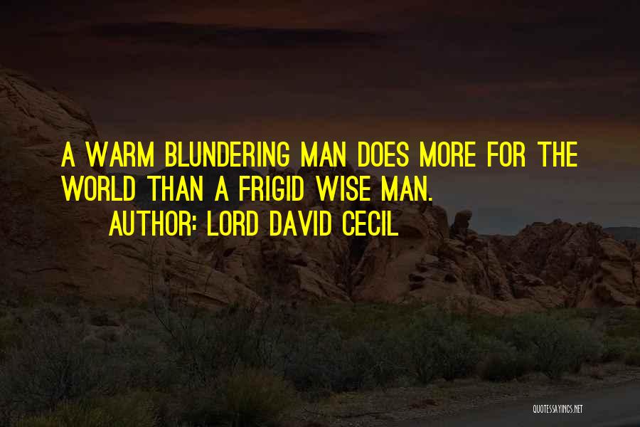 Lord David Cecil Quotes: A Warm Blundering Man Does More For The World Than A Frigid Wise Man.