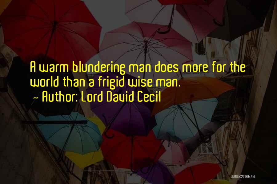 Lord David Cecil Quotes: A Warm Blundering Man Does More For The World Than A Frigid Wise Man.