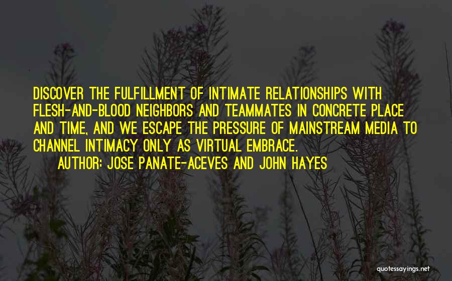 Jose Panate-Aceves And John Hayes Quotes: Discover The Fulfillment Of Intimate Relationships With Flesh-and-blood Neighbors And Teammates In Concrete Place And Time, And We Escape The