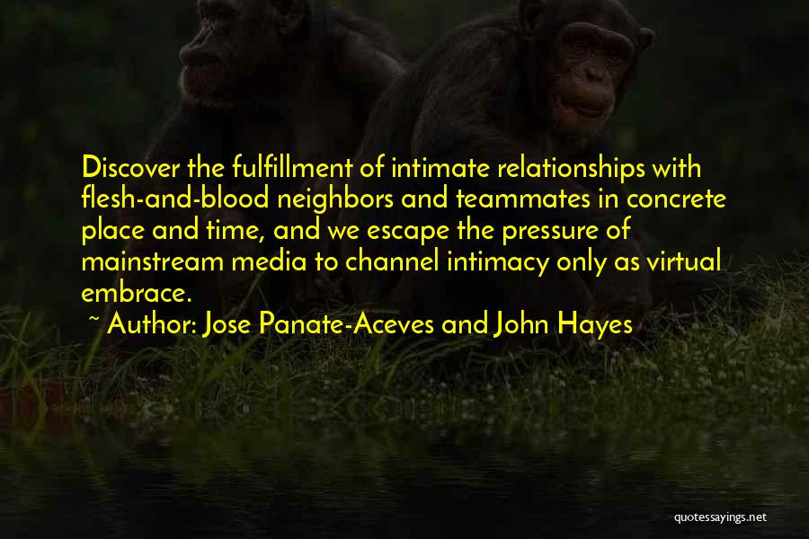 Jose Panate-Aceves And John Hayes Quotes: Discover The Fulfillment Of Intimate Relationships With Flesh-and-blood Neighbors And Teammates In Concrete Place And Time, And We Escape The
