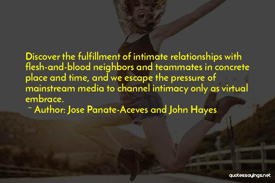 Jose Panate-Aceves And John Hayes Quotes: Discover The Fulfillment Of Intimate Relationships With Flesh-and-blood Neighbors And Teammates In Concrete Place And Time, And We Escape The