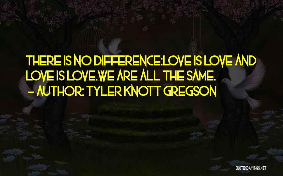 Tyler Knott Gregson Quotes: There Is No Difference:love Is Love And Love Is Love.we Are All The Same.