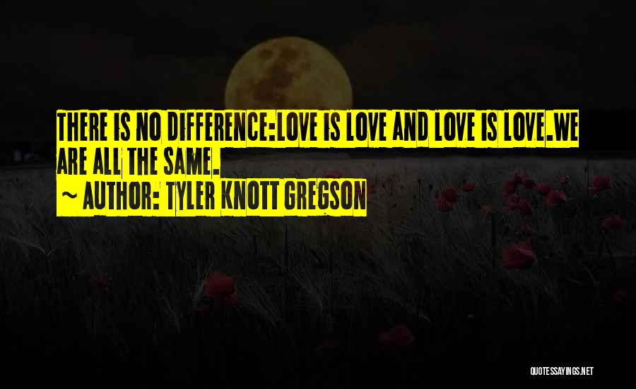 Tyler Knott Gregson Quotes: There Is No Difference:love Is Love And Love Is Love.we Are All The Same.