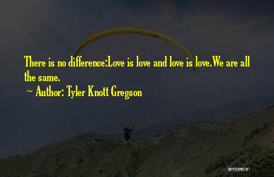 Tyler Knott Gregson Quotes: There Is No Difference:love Is Love And Love Is Love.we Are All The Same.