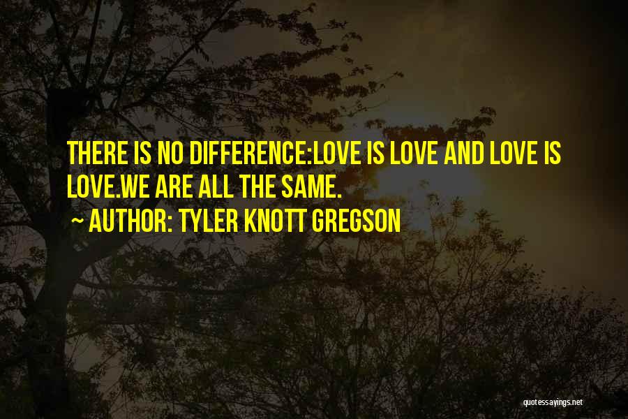 Tyler Knott Gregson Quotes: There Is No Difference:love Is Love And Love Is Love.we Are All The Same.