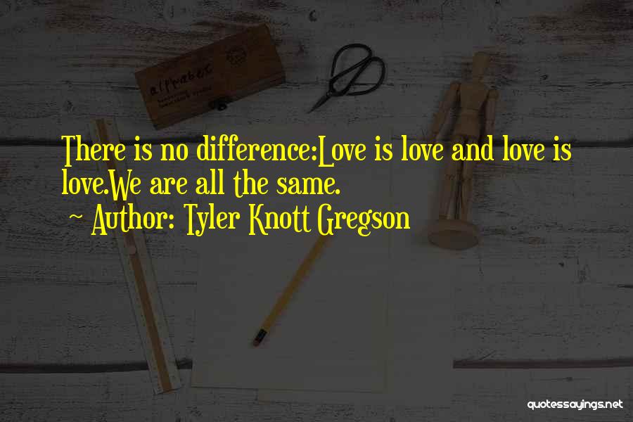 Tyler Knott Gregson Quotes: There Is No Difference:love Is Love And Love Is Love.we Are All The Same.