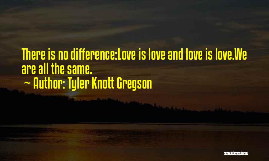 Tyler Knott Gregson Quotes: There Is No Difference:love Is Love And Love Is Love.we Are All The Same.