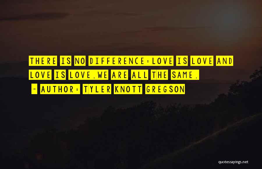 Tyler Knott Gregson Quotes: There Is No Difference:love Is Love And Love Is Love.we Are All The Same.