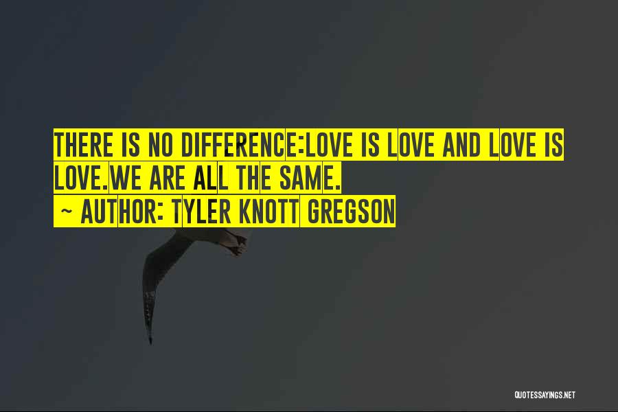 Tyler Knott Gregson Quotes: There Is No Difference:love Is Love And Love Is Love.we Are All The Same.