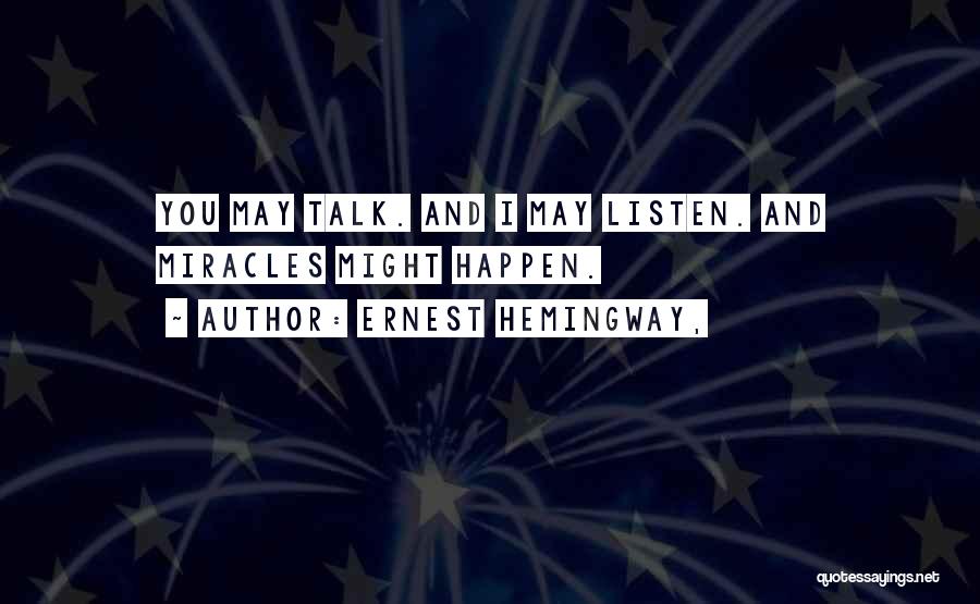 Ernest Hemingway, Quotes: You May Talk. And I May Listen. And Miracles Might Happen.
