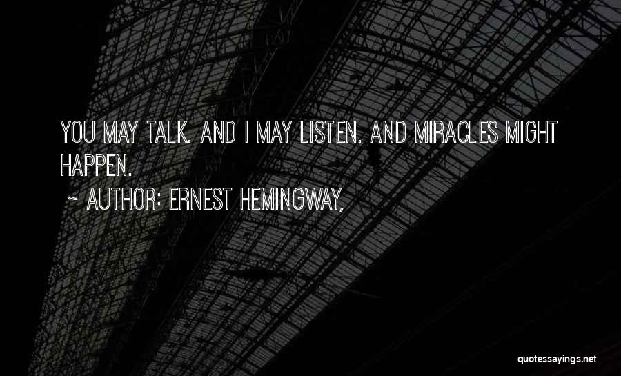 Ernest Hemingway, Quotes: You May Talk. And I May Listen. And Miracles Might Happen.