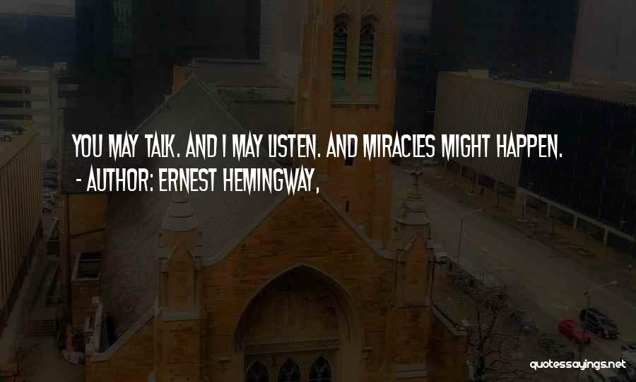 Ernest Hemingway, Quotes: You May Talk. And I May Listen. And Miracles Might Happen.