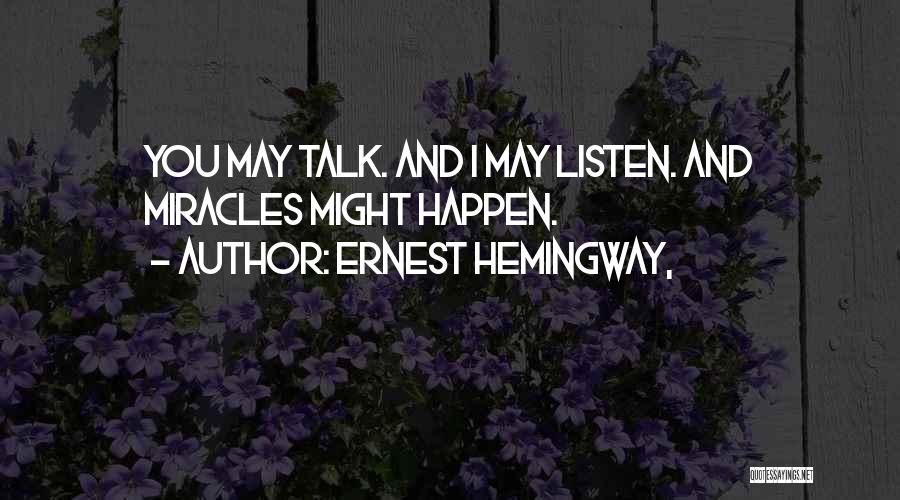 Ernest Hemingway, Quotes: You May Talk. And I May Listen. And Miracles Might Happen.