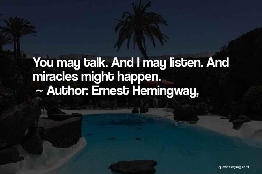 Ernest Hemingway, Quotes: You May Talk. And I May Listen. And Miracles Might Happen.