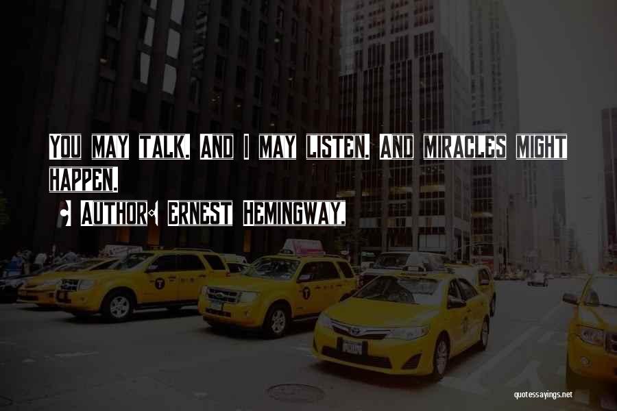 Ernest Hemingway, Quotes: You May Talk. And I May Listen. And Miracles Might Happen.